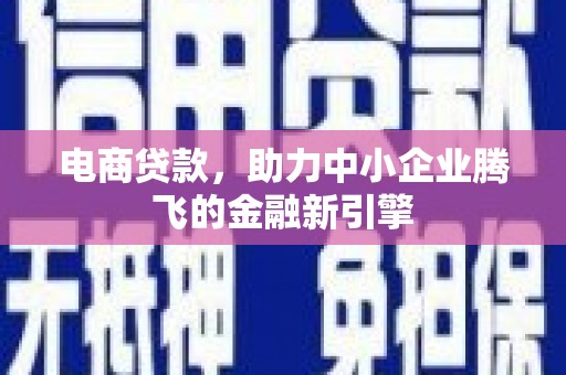 岷县电商贷款，助力中小企业腾飞的金融新引擎
