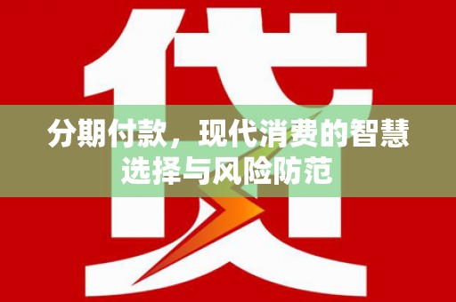 岷县分期付款，现代消费的智慧选择与风险防范
