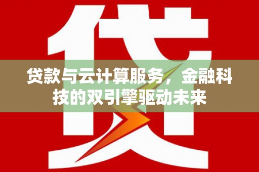 岷县贷款与云计算服务，金融科技的双引擎驱动未来