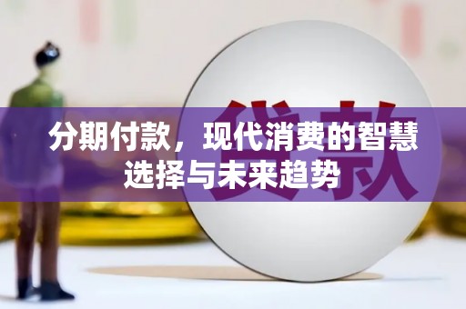 岷县分期付款，现代消费的智慧选择与未来趋势