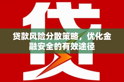 岷县贷款风险分散策略，优化金融安全的有效途径