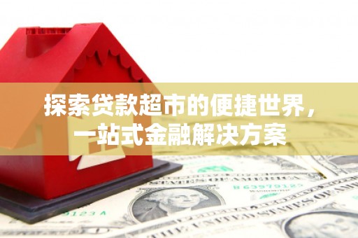 岷县探索贷款超市的便捷世界，一站式金融解决方案