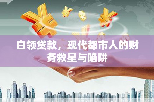 岷县白领贷款，现代都市人的财务救星与陷阱