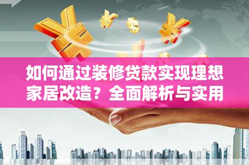 岷县如何通过装修贷款实现理想家居改造？全面解析与实用指南