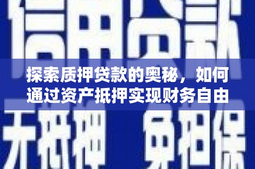 岷县探索质押贷款的奥秘，如何通过资产抵押实现财务自由
