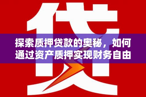 岷县探索质押贷款的奥秘，如何通过资产质押实现财务自由