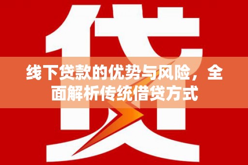 岷县线下贷款的优势与风险，全面解析传统借贷方式