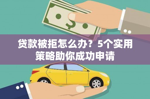 岷县贷款被拒怎么办？5个实用策略助你成功申请
