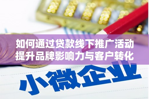 岷县如何通过贷款线下推广活动提升品牌影响力与客户转化率