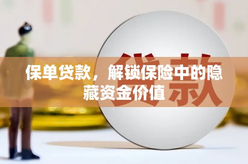 岷县保单贷款，解锁保险中的隐藏资金价值