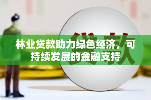 岷县林业贷款助力绿色经济，可持续发展的金融支持