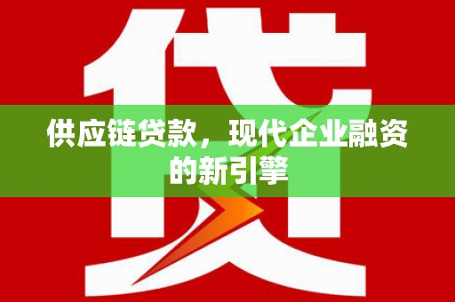 岷县供应链贷款，现代企业融资的新引擎