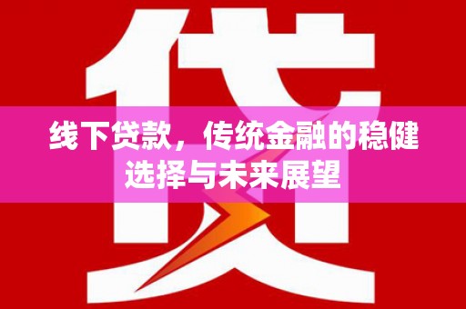 岷县线下贷款，传统金融的稳健选择与未来展望