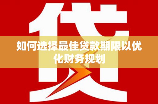 岷县如何选择最佳贷款期限以优化财务规划