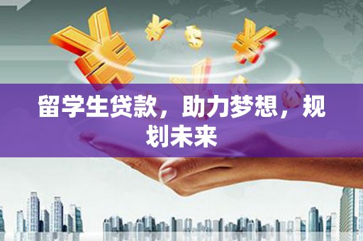 岷县留学生贷款，助力梦想，规划未来