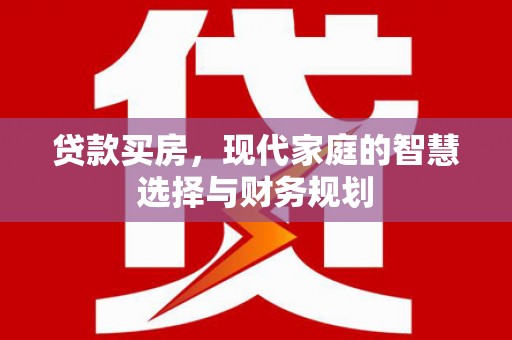 岷县贷款买房，现代家庭的智慧选择与财务规划