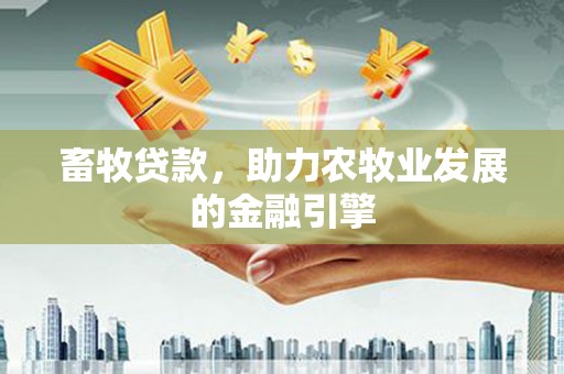 岷县畜牧贷款，助力农牧业发展的金融引擎