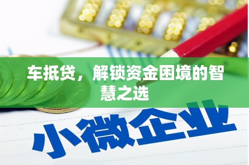 岷县车抵贷，解锁资金困境的智慧之选
