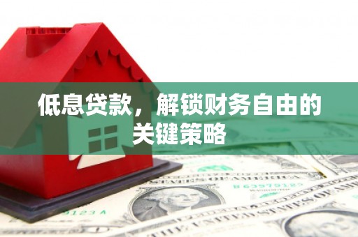 岷县低息贷款，解锁财务自由的关键策略