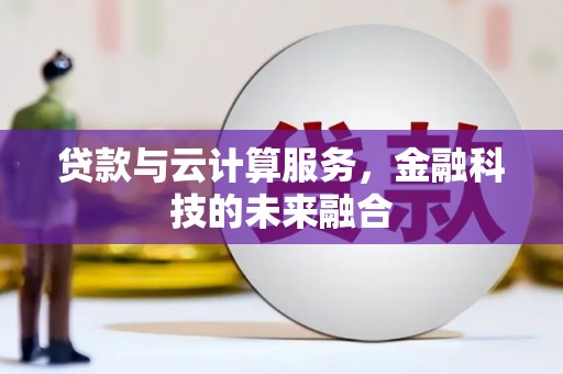 岷县贷款与云计算服务，金融科技的未来融合