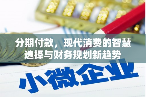 岷县分期付款，现代消费的智慧选择与财务规划新趋势