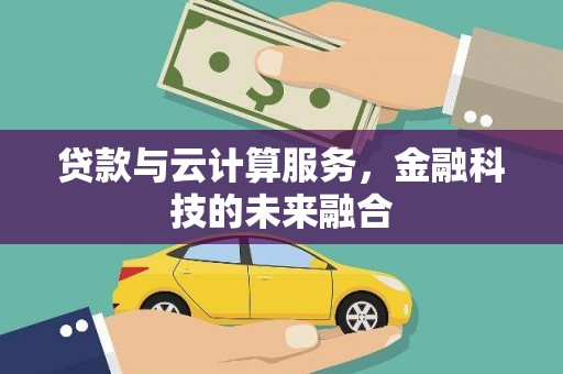 岷县贷款与云计算服务，金融科技的未来融合