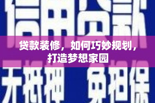 岷县贷款装修，如何巧妙规划，打造梦想家园