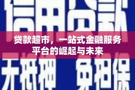 岷县贷款超市，一站式金融服务平台的崛起与未来