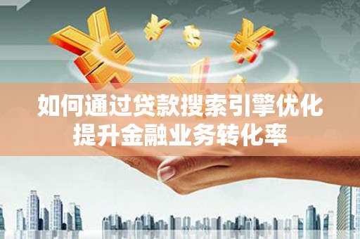 岷县如何通过贷款搜索引擎优化提升金融业务转化率