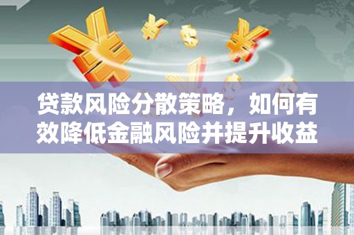 岷县贷款风险分散策略，如何有效降低金融风险并提升收益