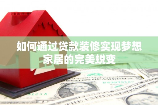 岷县如何通过贷款装修实现梦想家居的完美蜕变