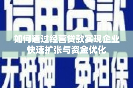 岷县如何通过经营贷款实现企业快速扩张与资金优化