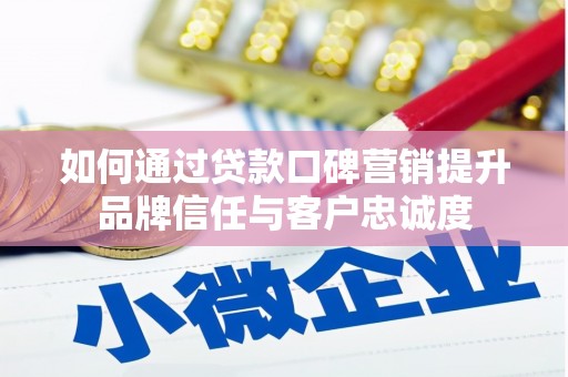 岷县如何通过贷款口碑营销提升品牌信任与客户忠诚度