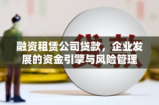 岷县融资租赁公司贷款，企业发展的资金引擎与风险管理