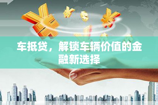 岷县车抵贷，解锁车辆价值的金融新选择