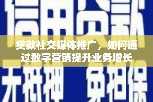 岷县贷款社交媒体推广，如何通过数字营销提升业务增长