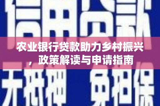 岷县农业银行贷款助力乡村振兴，政策解读与申请指南