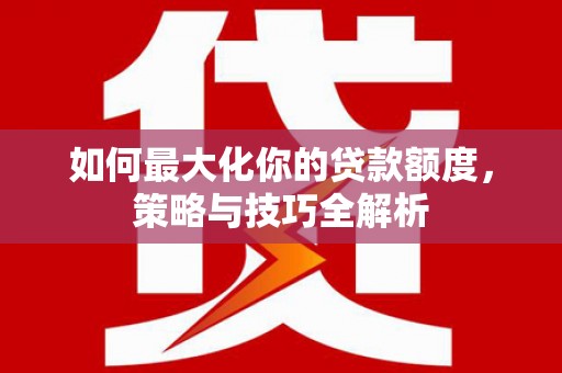 岷县如何最大化你的贷款额度，策略与技巧全解析