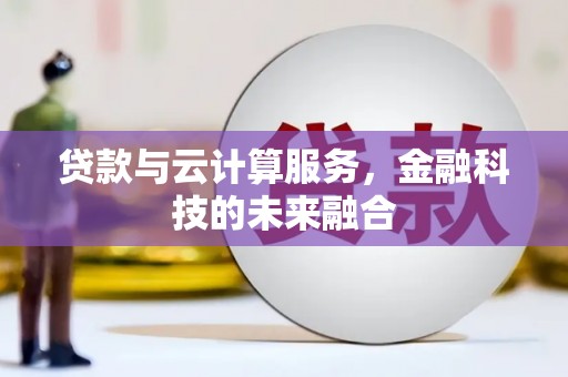岷县贷款与云计算服务，金融科技的未来融合