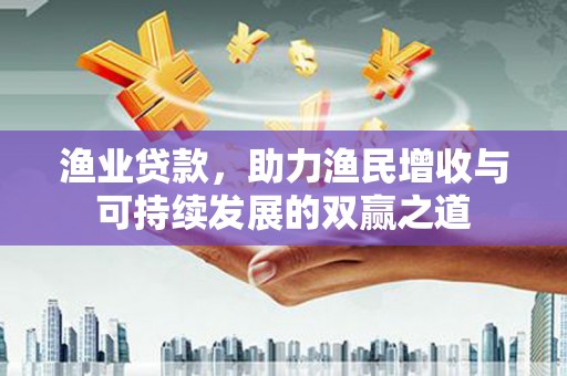 岷县渔业贷款，助力渔民增收与可持续发展的双赢之道