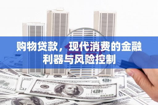岷县购物贷款，现代消费的金融利器与风险控制