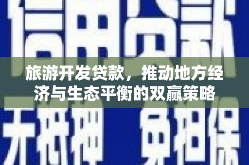 岷县旅游开发贷款，推动地方经济与生态平衡的双赢策略