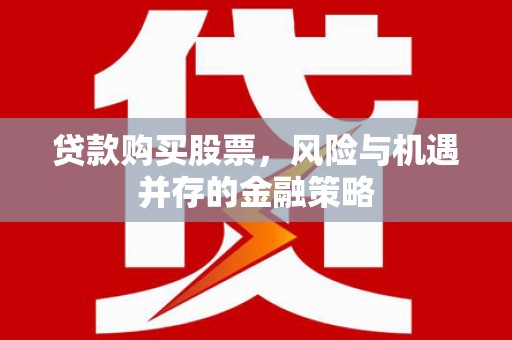 岷县贷款购买股票，风险与机遇并存的金融策略