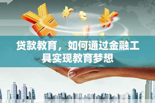 岷县贷款教育，如何通过金融工具实现教育梦想