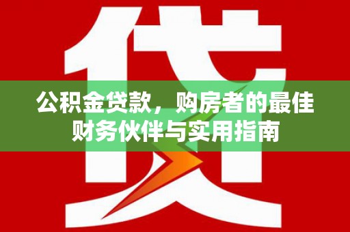 岷县公积金贷款，购房者的最佳财务伙伴与实用指南