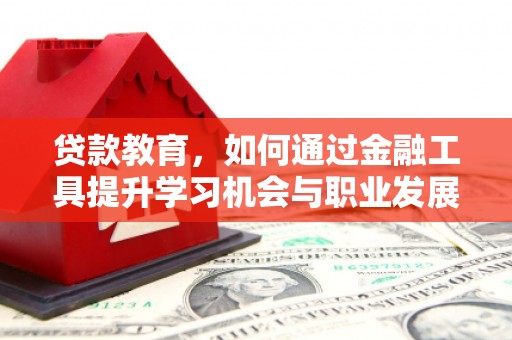 岷县贷款教育，如何通过金融工具提升学习机会与职业发展
