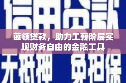 岷县蓝领贷款，助力工薪阶层实现财务自由的金融工具