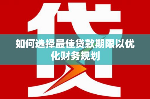 岷县如何选择最佳贷款期限以优化财务规划