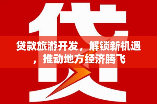 岷县贷款旅游开发，解锁新机遇，推动地方经济腾飞