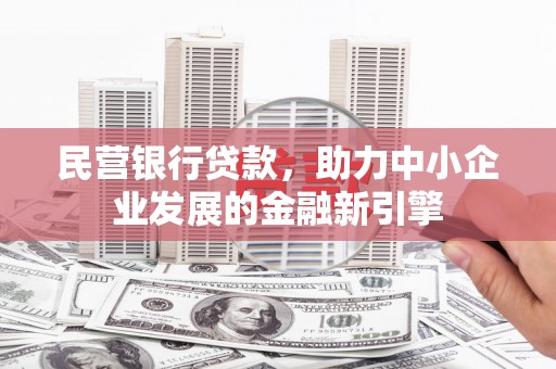 岷县民营银行贷款，助力中小企业发展的金融新引擎